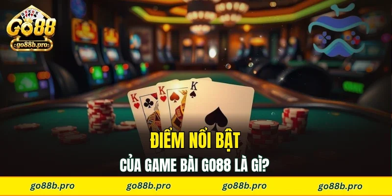 Điểm nổi bật của game bài GO88 là gì? 